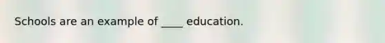 Schools are an example of ____ education.