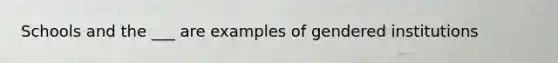 Schools and the ___ are examples of gendered institutions