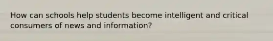 How can schools help students become intelligent and critical consumers of news and information?