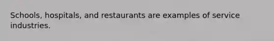 Schools, hospitals, and restaurants are examples of service industries.