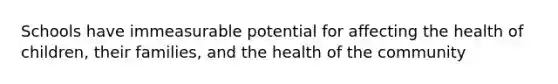 Schools have immeasurable potential for affecting the health of children, their families, and the health of the community