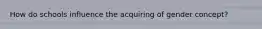 How do schools influence the acquiring of gender concept?