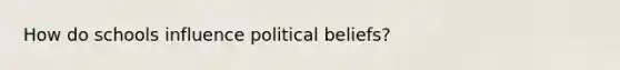 How do schools influence political beliefs?