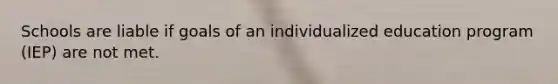 Schools are liable if goals of an individualized education program (IEP) are not met.