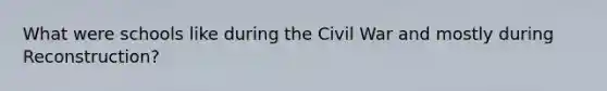 What were schools like during the Civil War and mostly during Reconstruction?