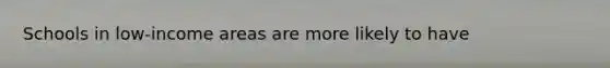 Schools in low-income areas are more likely to have