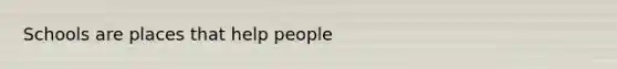 Schools are places that help people