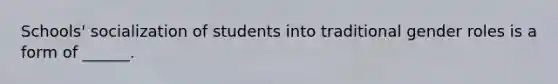 Schools' socialization of students into traditional gender roles is a form of ______.