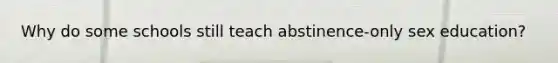 Why do some schools still teach abstinence-only sex education?