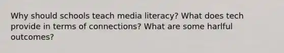 Why should schools teach media literacy? What does tech provide in terms of connections? What are some harlful outcomes?