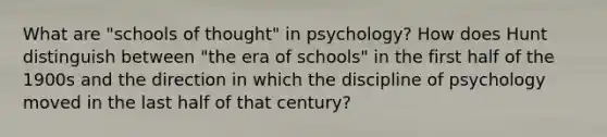 What are "schools of thought" in psychology? How does Hunt distinguish between "the era of schools" in the first half of the 1900s and the direction in which the discipline of psychology moved in the last half of that century?