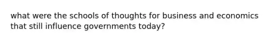 what were the schools of thoughts for business and economics that still influence governments today?