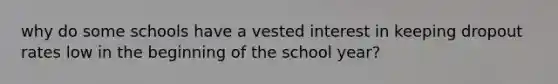 why do some schools have a vested interest in keeping dropout rates low in the beginning of the school year?