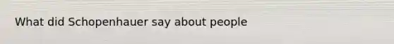 What did Schopenhauer say about people