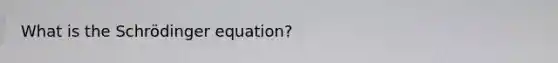 What is the Schrödinger equation?