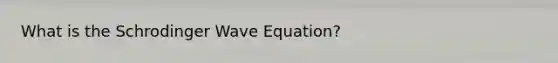 What is the Schrodinger Wave Equation?