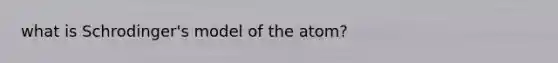 what is Schrodinger's model of the atom?
