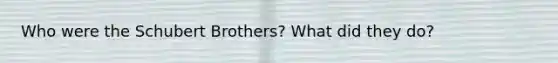 Who were the Schubert Brothers? What did they do?