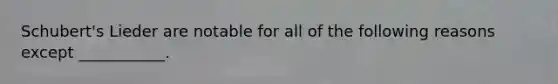 Schubert's Lieder are notable for all of the following reasons except ___________.