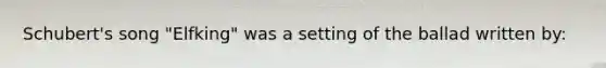 Schubert's song "Elfking" was a setting of the ballad written by: