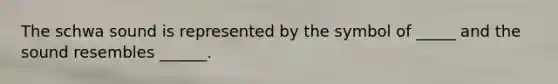 The schwa sound is represented by the symbol of _____ and the sound resembles ______.