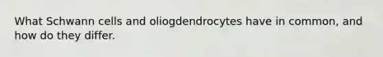 What Schwann cells and oliogdendrocytes have in common, and how do they differ.