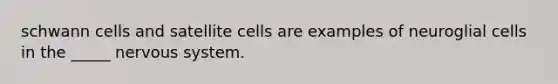 schwann cells and satellite cells are examples of neuroglial cells in the _____ <a href='https://www.questionai.com/knowledge/kThdVqrsqy-nervous-system' class='anchor-knowledge'>nervous system</a>.