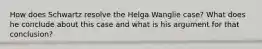 How does Schwartz resolve the Helga Wanglie case? What does he conclude about this case and what is his argument for that conclusion?