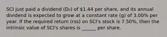 SCI just paid a dividend (D₀) of 1.44 per share, and its annual dividend is expected to grow at a constant rate (g) of 3.00% per year. If the required return (rss) on SCI's stock is 7.50%, then the intrinsic value of SCI's shares is ______ per share.