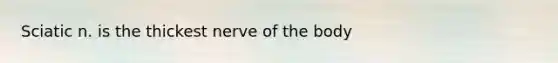 Sciatic n. is the thickest nerve of the body