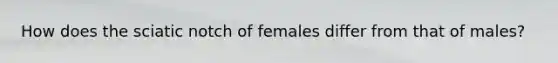 How does the sciatic notch of females differ from that of males?