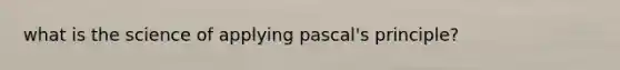 what is the science of applying pascal's principle?