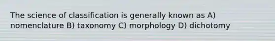 The science of classification is generally known as A) nomenclature B) taxonomy C) morphology D) dichotomy