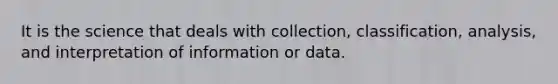 It is the science that deals with​ collection, classification,​ analysis, and interpretation of information or data.