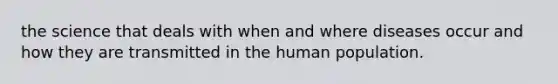 the science that deals with when and where diseases occur and how they are transmitted in the human population.