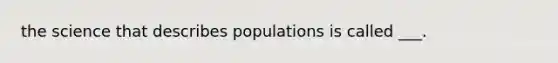 the science that describes populations is called ___.