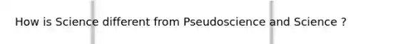 How is Science different from Pseudoscience and Science ?
