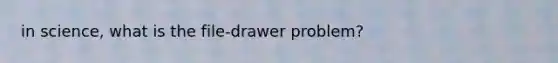 in science, what is the file-drawer problem?