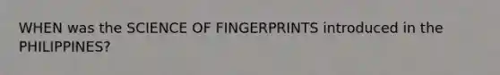 WHEN was the SCIENCE OF FINGERPRINTS introduced in the PHILIPPINES?