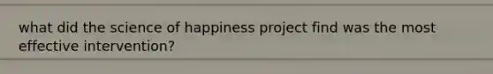 what did the science of happiness project find was the most effective intervention?