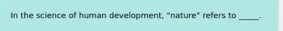 In the science of human development, "nature" refers to _____.