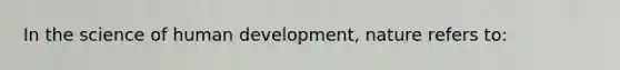 In the science of human development, nature refers to: