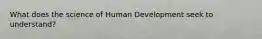 What does the science of Human Development seek to understand?