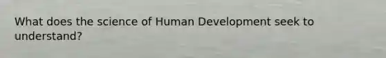 What does the science of Human Development seek to understand?