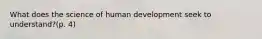 What does the science of human development seek to understand?(p. 4)