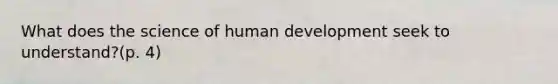 What does the science of human development seek to understand?(p. 4)