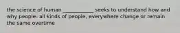 the science of human ____________ seeks to understand how and why people- all kinds of people, everywhere change or remain the same overtime