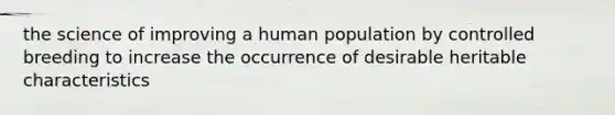 the science of improving a human population by controlled breeding to increase the occurrence of desirable heritable characteristics