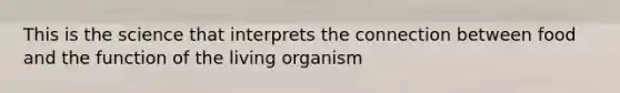 This is the science that interprets the connection between food and the function of the living organism