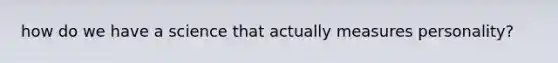 how do we have a science that actually measures personality?